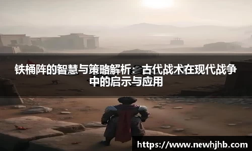 铁桶阵的智慧与策略解析：古代战术在现代战争中的启示与应用