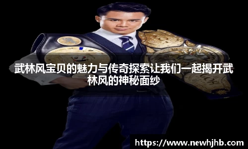 武林风宝贝的魅力与传奇探索让我们一起揭开武林风的神秘面纱