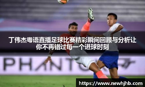 丁伟杰粤语直播足球比赛精彩瞬间回顾与分析让你不再错过每一个进球时刻