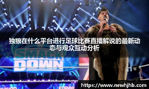 独狼在什么平台进行足球比赛直播解说的最新动态与观众互动分析