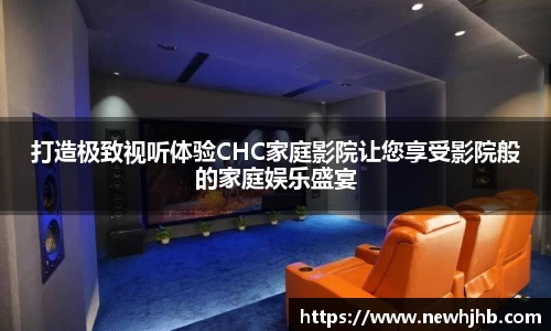 打造极致视听体验CHC家庭影院让您享受影院般的家庭娱乐盛宴