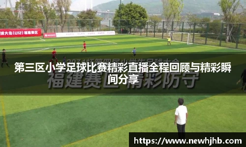 第三区小学足球比赛精彩直播全程回顾与精彩瞬间分享