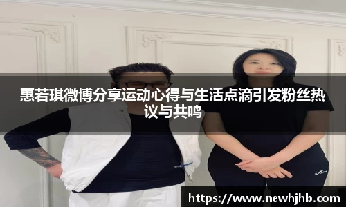 惠若琪微博分享运动心得与生活点滴引发粉丝热议与共鸣