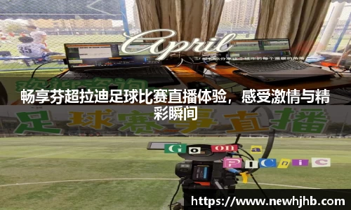 畅享芬超拉迪足球比赛直播体验，感受激情与精彩瞬间
