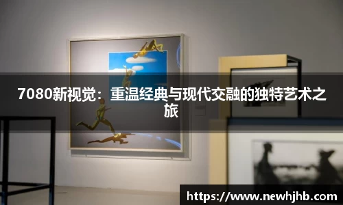 7080新视觉：重温经典与现代交融的独特艺术之旅