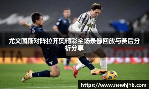 尤文图斯对阵拉齐奥精彩全场录像回放与赛后分析分享