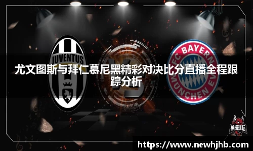 尤文图斯与拜仁慕尼黑精彩对决比分直播全程跟踪分析