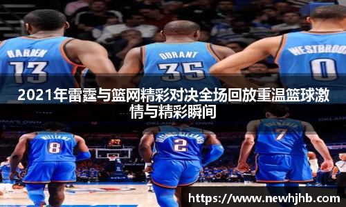 2021年雷霆与篮网精彩对决全场回放重温篮球激情与精彩瞬间