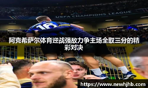 阿克希萨尔体育迎战强敌力争主场全取三分的精彩对决