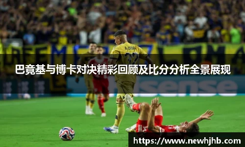 巴竟基与博卡对决精彩回顾及比分分析全景展现